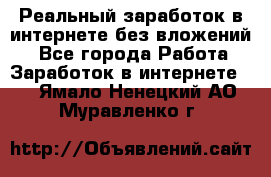 Реальный заработок в интернете без вложений! - Все города Работа » Заработок в интернете   . Ямало-Ненецкий АО,Муравленко г.